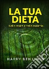 La tua dieta. Nella salute e nella malattia libro