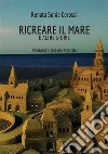 Ricreare il mare e altre storie libro