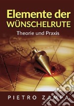 Elemente der Wünschelrute. Theorie und Praxis libro