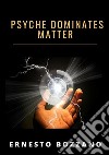 Psyche dominates matter libro di Bozzano Ernesto