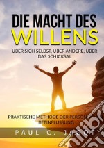 Die Macht des Willens. Über sich selbst, über andere, über das schicksal. Praktische methode der persönlichen beeinflussung libro