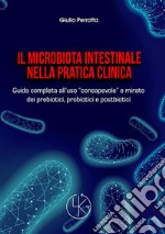 Il microbiota intestinale nella pratica clinica. Guida completa all'uso «consapevole» e mirato dei prebiotici, probiotici e postbiotici libro
