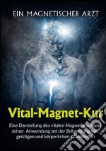 Vital-Magnet-Kur. Eine Darstellung des vitalen Magnetismus und seiner Anwendung bei der Behandlung von geistigen und körperlichen Krankheiten libro