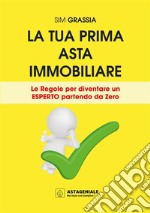 La tua prima asta immobiliare. Le regole per diventare un esperto partendo da zero libro