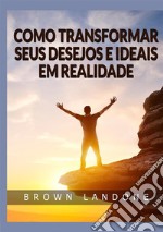 Como Transformar Seus Desejos e Ideais em Realidade libro