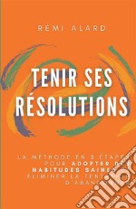 Tenir ses résolutions. La méthode en 8 étapes pour adopter des habitudes saines et éliminer la tentation d'abandonner libro