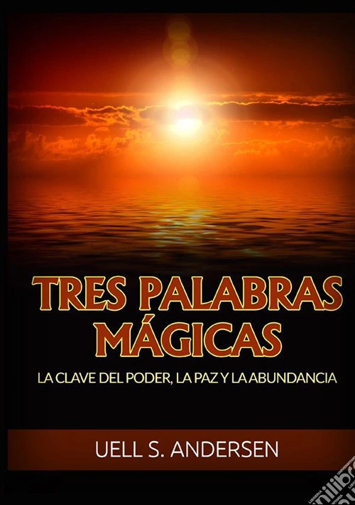 Tres palabras mágicas. La clave del poder, la paz y la abundancia
