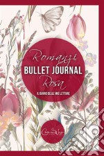 Romanzi rosa bullet journal: il diario delle mie letture. L'agenda delle lettrici di romanzi rosa, new adult e romanzi d'epoca. Ideale anche per blogger e bookstagrammer libro