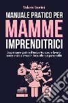 Manuale pratico per mamme imprenditrici. Scopri come gestire il tempo tra casa e lavoro senza ansia e stress in base alla tua personalità libro