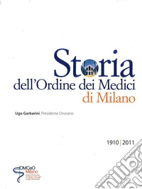 Storia dell'Ordine dei Medici di Milano. 1910-2011 libro