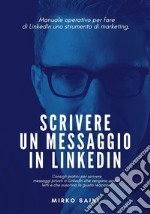 Scrivere un messaggio in LinkedIn. Manuale operativo per fare di LinkedIn uno strumento di marketing. libro