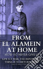 From El Alamein to home. How to never give up: Life is a war, the important thing is to return home. Ediz. italiana e inglese libro