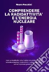 Comprendere la radioattività e l'energia nucleare. Cos'è la radioattività? Come funziona una centrale? Cosa è accaduto a Chernobyl e Fukushima? Ci potremo fidare delle centrali di prossima generazione? libro