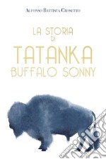 La storia di Tatanka Buffalo Sonny. Ediz. illustrata libro