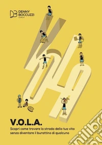 V.O.L.A. Scopri come trovare la strada della tua vita senza diventare il burattino di qualcuno libro