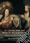 Il caffè per chi non si accontenta. Argomenti e cultura di un prodotto molto bevuto ma poco conosciuto libro