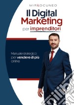 Il digital marketing per Imprenditori. Manuale strategico per vendere di più online