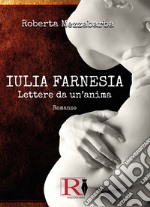 Iulia Farnesia. Lettere da un'anima. La vera storia di Giulia Farnese