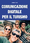 Comunicazione digitale per il turismo. Strategie e piani per content marketing, web marketing, social media marketing e community management libro di Rossi Andrea