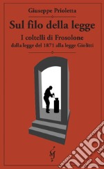 Sul filo della legge. I coltelli di Frosolone dalla legge del 1871 alla legge Giolitti libro