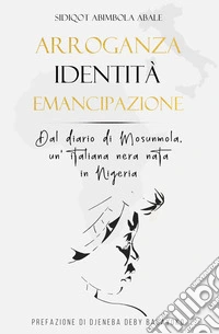 Arroganza, identità, emancipazione. Dal diario di Mosunmola, un'italiana nera nata in Nigeria libro