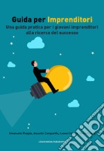 Guida per imprenditori. Una guida pratica per i giovani imprenditori alla ricerca del successo. Nuova ediz. libro