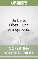 Umberto Pilozzi. Una vita spezzata libro