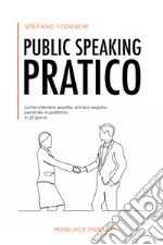 Public speaking pratico. Come ottenere ascolto, stima e seguito parlando in pubblico. In 21 giorni libro