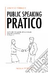 Public speaking pratico. Come ottenere ascolto, stima e seguito parlando in pubblico. In 21 giorni libro