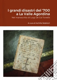 I grandi disastri del '700 a La Valle Agordina. Nel manoscritto di Luigi De Col Tonella libro