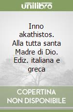 Inno akathistos. Alla tutta santa Madre di Dio. Ediz. italiana e greca libro