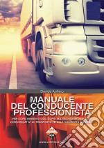 Manuale del conducente professionista. Per corsi rinnovo CQC, corsi sul tachigrafo ed altri corsi relativi al trasporto ed alla sicurezza stradale