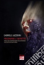 Produrre l'impatto. Verso una comprensione dell'esperienza d'ascolto del death metal. Ediz. integrale libro