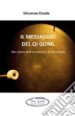 Il messaggio del Qi Gong. Non siamo fatti di materia ma di energia libro