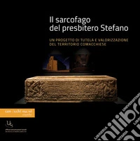 Il sarcofago del presbitero Stefano. Un progetto di tutela e valorizzazione del territorio comacchiese libro
