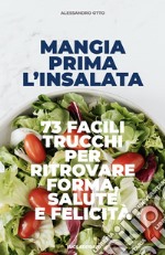 Mangia prima l'insalata. 73 facili trucchi per ritrovare forma, salute e felicità libro