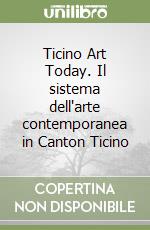 Ticino Art Today. Il sistema dell'arte contemporanea in Canton Ticino libro