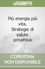 Più energia più vita. Strategie di salute proattiva libro