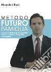 Metodo futuro famiglia. La guida step-by-step per garantirti un futuro sereno proteggendo il tuo reddito libro