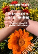 Ho bisogno di te per parlare di me. Genitori, disabilità e la sfida dell'inclusione