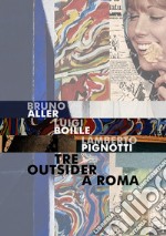 Bruno Aller, Luigi Boille, Lamberto Pignotti. Tre outsider a Roma libro