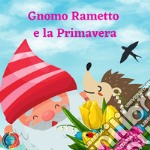 Gnomo Rametto e la primavera. Ediz. illustrata libro