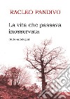 La vita che passava inosservata. Auto-antologia libro di Racleo Pandivo