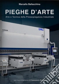 Pieghe d'arte. Arte e tecnica della pressopiegatura industriale libro