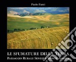 Le sfumature della terra. Paesaggio rurale senese e Monte Amiata. Ediz. illustrata. Con Segnalibro