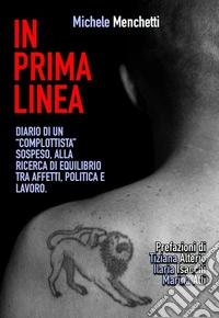 In prima linea. Diario di un «complottista» sospeso, alla ricerca di equilibrio tra affetti, politica e lavoro libro