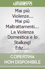 Mai più Violenze... Mai più Maltrattamenti... La Violenza Domestica e lo Stalking! Ediz. illustrata