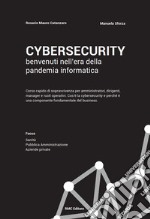 Cybersecurity benvenuti nell'era della pandemia informatica. Corso rapido di sopravvivenza per amministratori, dirigenti, manager e ruoli operativi. Cos'è la cybersecurity e perché è una componente fondamentale del business libro