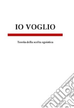 Io voglio. Teoria della scelta egoistica