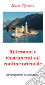 Riflessioni e chiarimenti sul confine orientale. dal Risorgimento all'Irredentismo libro